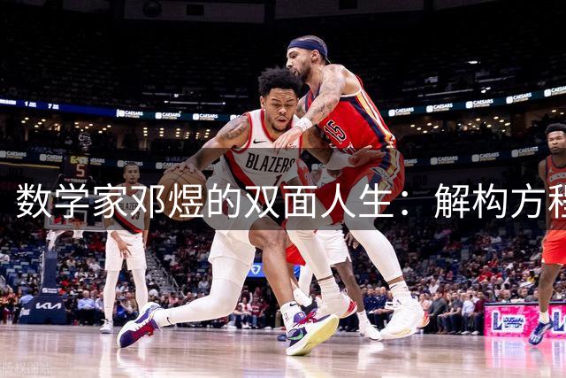 数学家邓煜的双面人生：解构方程与追逐红蓝的足球哲学